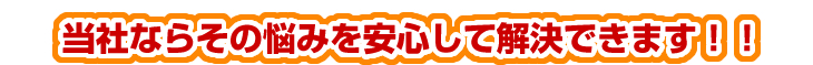 当社ならその悩みを安心して解決できます！！